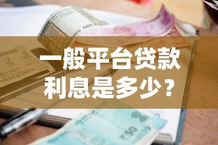 一般平台贷款利息是多少？2023年最新贷款利率解析