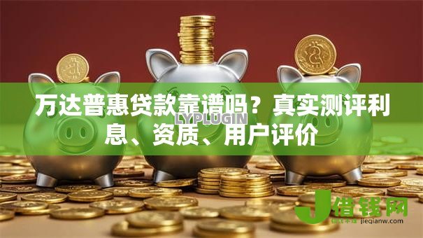万达普惠贷款靠谱吗？真实测评利息、资质、用户评价