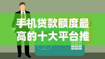 手机贷款额度最高的十大平台推荐及申请指南