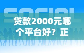 贷款2000元哪个平台好？正规小额借款渠道推荐