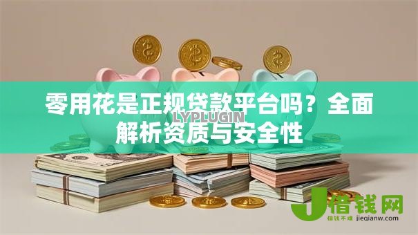 零用花是正规贷款平台吗？全面解析资质与安全性