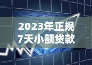 2023年正规7天小额贷款平台推荐:快速到账、低息靠谱 2023年正规7天小额贷款平台推荐:快速到账、低息靠谱