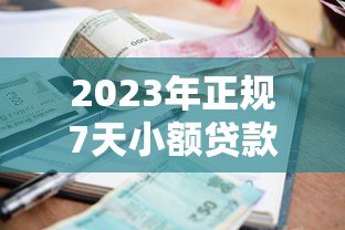2023年正规7天小额贷款平台推荐:快速到账、低息靠谱 2023年正规7天小额贷款平台推荐:快速到账、低息靠谱