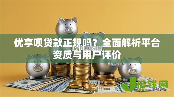 优享呗贷款正规吗？全面解析平台资质与用户评价