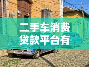 二手车消费贷款平台有哪些?精选10大靠谱平台推荐 二手车消费贷款平台有哪些?精选10大靠谱平台推荐