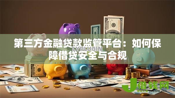 第三方金融贷款监管平台：如何保障借贷安全与合规