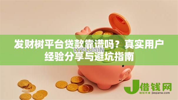发财树平台贷款靠谱吗？真实用户经验分享与避坑指南