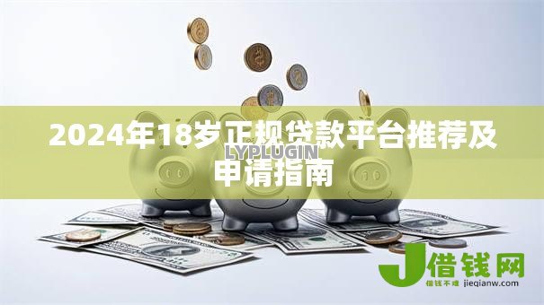 2024年18岁正规贷款平台推荐及申请指南 2024年18岁正规贷款平台推荐及申请指南