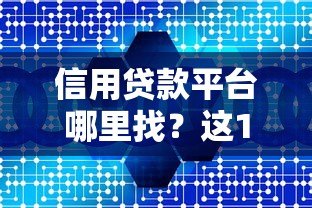 信用贷款平台哪里找？这10个靠谱渠道快速解决资金需求
