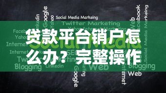 贷款平台销户怎么办?完整操作指南与注意事项 贷款平台销户怎么办?完整操作指南与注意事项