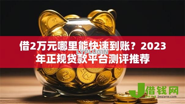 借2万元哪里能快速到账？2023年正规贷款平台测评推荐