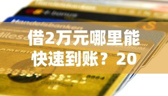 借2万元哪里能快速到账？2023年正规贷款平台测评推荐