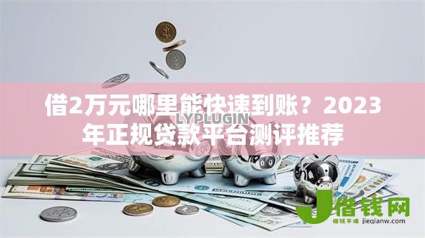 借2万元哪里能快速到账？2023年正规贷款平台测评推荐