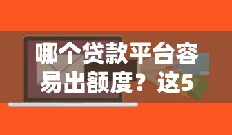 哪个贷款平台容易出额度？这5家正规平台通过率高