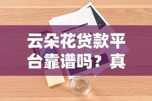 云朵花贷款平台靠谱吗？真实用户评测+正规性分析