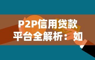 P2P信用贷款平台全解析:如何安全借钱与投资 P2P信用贷款平台全解析:如何安全借钱与投资
