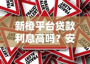 新橙平台贷款利息高吗?安全性和风险全面解析 新橙平台贷款利息高吗?安全性和风险全面解析