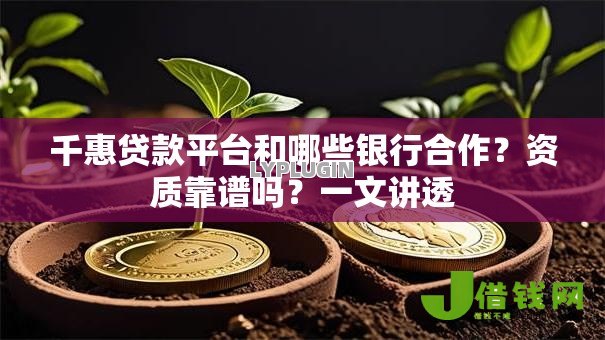 千惠贷款平台和哪些银行合作？资质靠谱吗？一文讲透