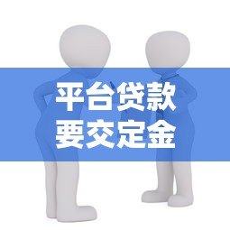 平台贷款要交定金吗?警惕这5类常见骗局与注意事项 平台贷款要交定金吗?警惕这5类常见骗局与注意事项