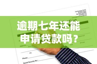 逾期七年还能申请贷款吗？真实平台解析与应对指南