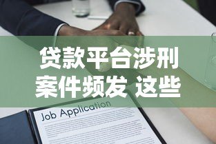 贷款平台涉刑案件频发 这些法律风险必须警惕 贷款平台涉刑案件频发 这些法律风险必须警惕