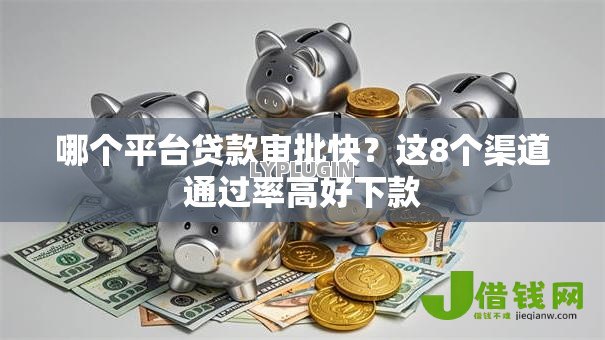 哪个平台贷款审批快?这8个渠道通过率高好下款 哪个平台贷款审批快?这8个渠道通过率高好下款