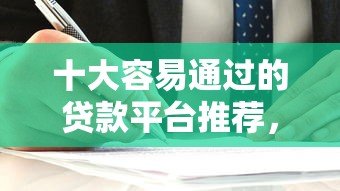 十大容易通过的贷款平台推荐,快速下款不踩坑 十大容易通过的贷款平台推荐,快速下款不踩坑