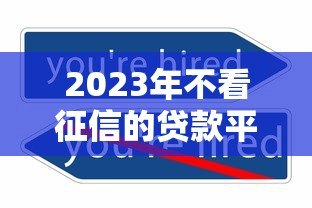 2023年不看征信的贷款平台有哪些？这5个渠道或可尝试