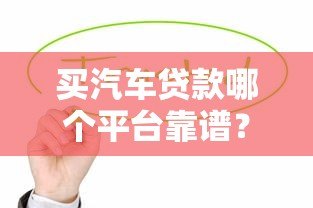 买汽车贷款哪个平台靠谱？这5种渠道值得选
