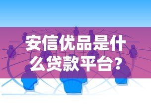 安信优品是什么贷款平台?正规靠谱的借贷渠道解析 安信优品是什么贷款平台?正规靠谱的借贷渠道解析