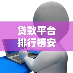 贷款平台排行榜安通花测评：哪家借钱更靠谱？