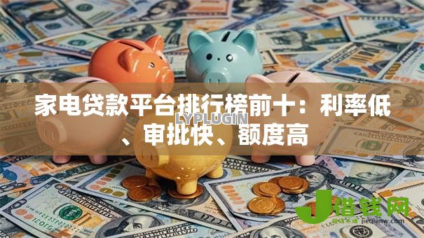 家电贷款平台排行榜前十：利率低、审批快、额度高