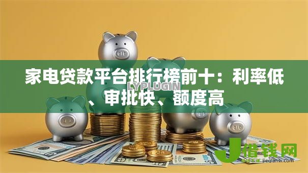 家电贷款平台排行榜前十：利率低、审批快、额度高