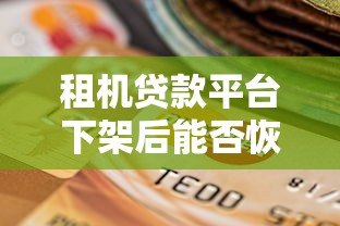 租机贷款平台下架后能否恢复？用户如何应对风险与选择替代方案