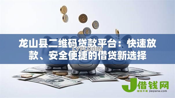 龙山县二维码贷款平台:快速放款、安全便捷的借贷新选择 龙山县二维码贷款平台:快速放款、安全便捷的借贷新选择