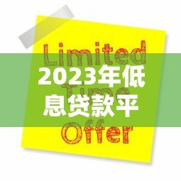 2023年低息贷款平台推荐：靠谱选择与申请攻略