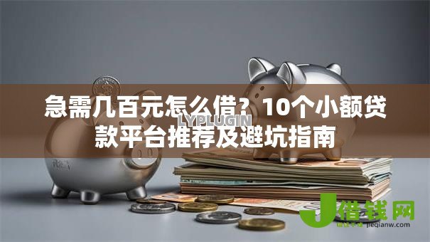 急需几百元怎么借?10个小额贷款平台推荐及避坑指南 急需几百元怎么借?10个小额贷款平台推荐及避坑指南