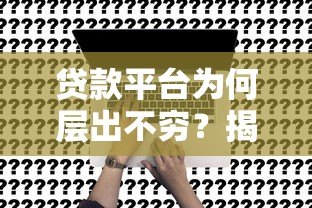 贷款平台为何层出不穷？揭秘行业背后的真相