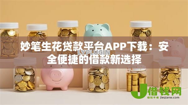 妙笔生花贷款平台APP下载：安全便捷的借款新选择