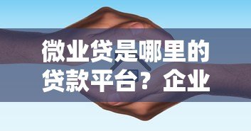 微业贷是哪里的贷款平台?企业主必看贷款指南 微业贷是哪里的贷款平台?企业主必看贷款指南
