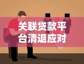 关联贷款平台清退应对指南：解决步骤与注意事项