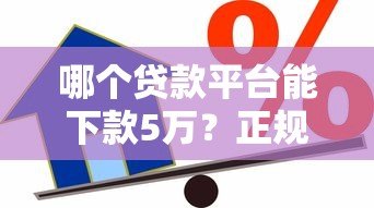 哪个贷款平台能下款5万?正规靠谱的5万借款渠道推荐 哪个贷款平台能下款5万?正规靠谱的5万借款渠道推荐