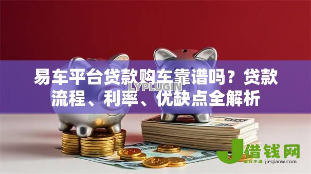 易车平台贷款购车靠谱吗？贷款流程、利率、优缺点全解析