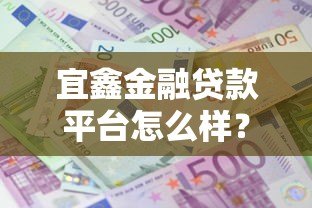 宜鑫金融贷款平台怎么样?真实用户评测及优缺点分析 宜鑫金融贷款平台怎么样?真实用户评测及优缺点分析