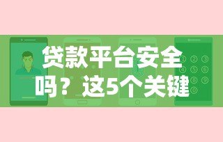 贷款平台安全吗?这5个关键点帮你避坑 贷款平台安全吗?这5个关键点帮你避坑