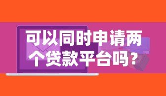可以同时申请两个贷款平台吗？这些条件与风险必须知道