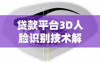 贷款平台3D人脸识别技术解析：安全与流程全指南