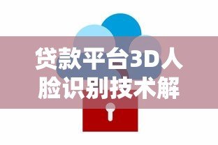 贷款平台3D人脸识别技术解析：安全与流程全指南
