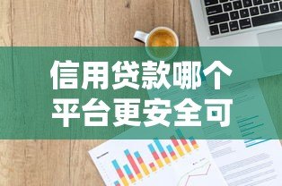 信用贷款哪个平台更安全可靠？2023年权威平台评测指南
