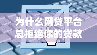 为什么网贷平台总拒绝你的贷款申请?5大原因深度解析 为什么网贷平台总拒绝你的贷款申请?5大原因深度解析
